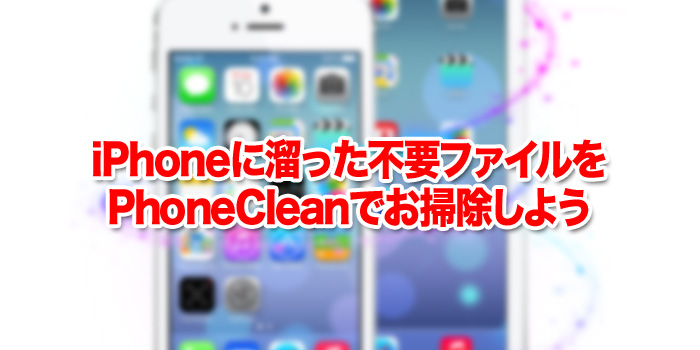 iPhoneに溜った不要ファイルをPhoneCleanでお掃除しよう