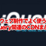 ウェブ制作でよく使うjQuery関連のCDNまとめ
